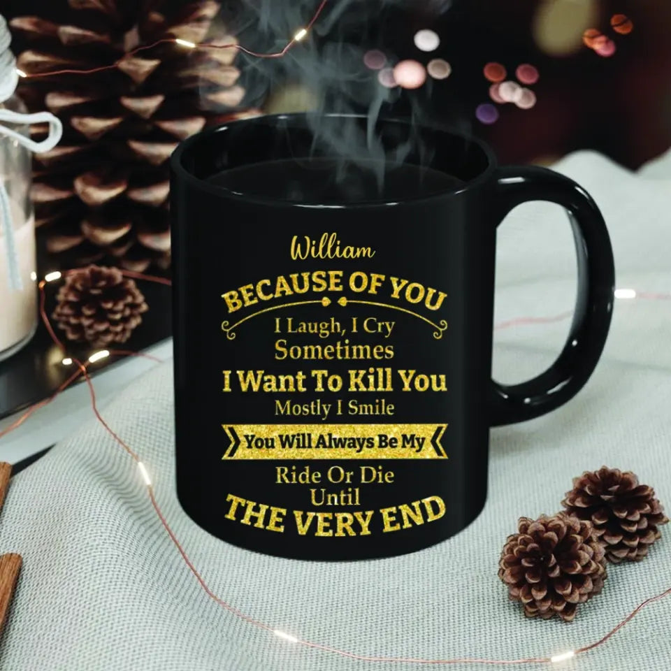 Because of You I Laugh I Cry You Will Be My Ride Or Die - Ceramic Black Coffee Mug - Gift For BFF