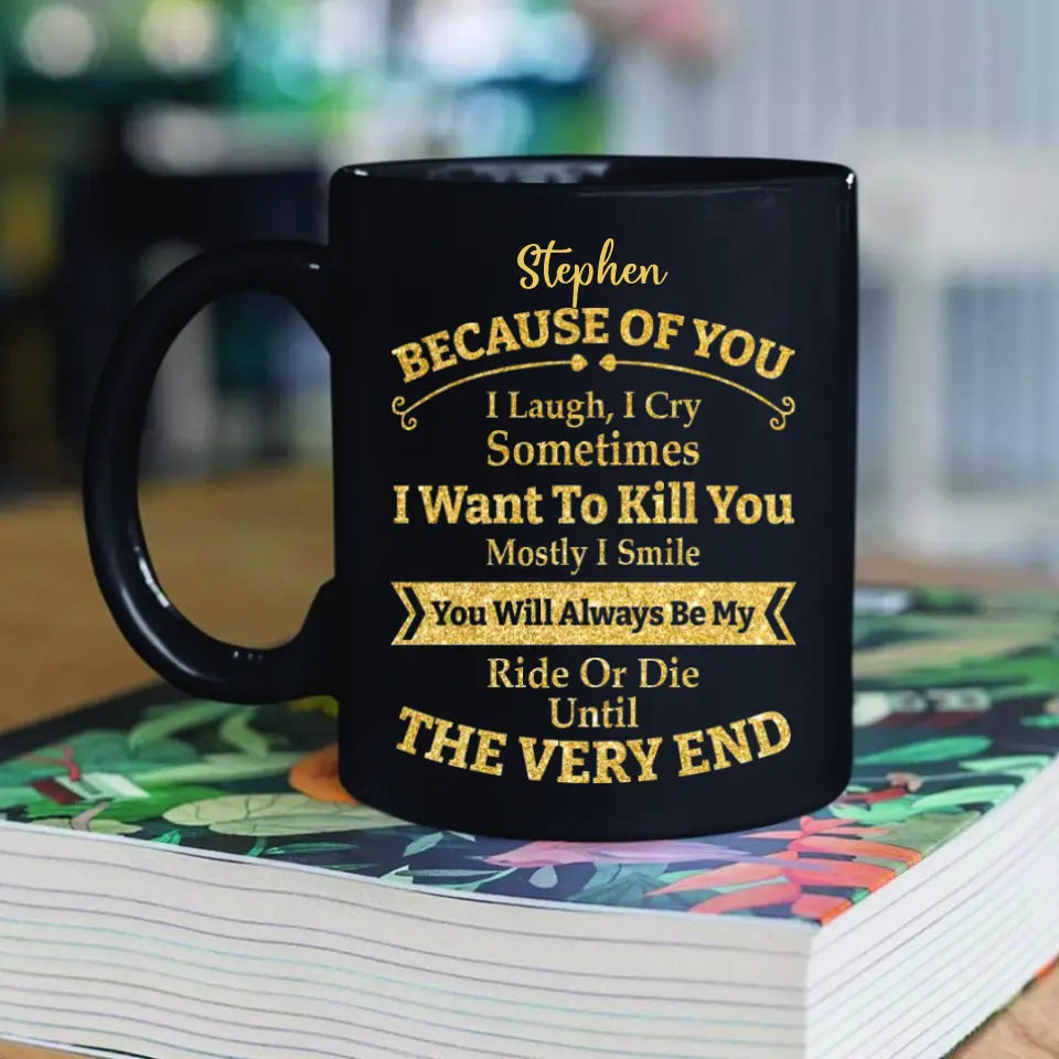 Because of You I Laugh I Cry You Will Be My Ride Or Die - Ceramic Black Coffee Mug - Gift For BFF