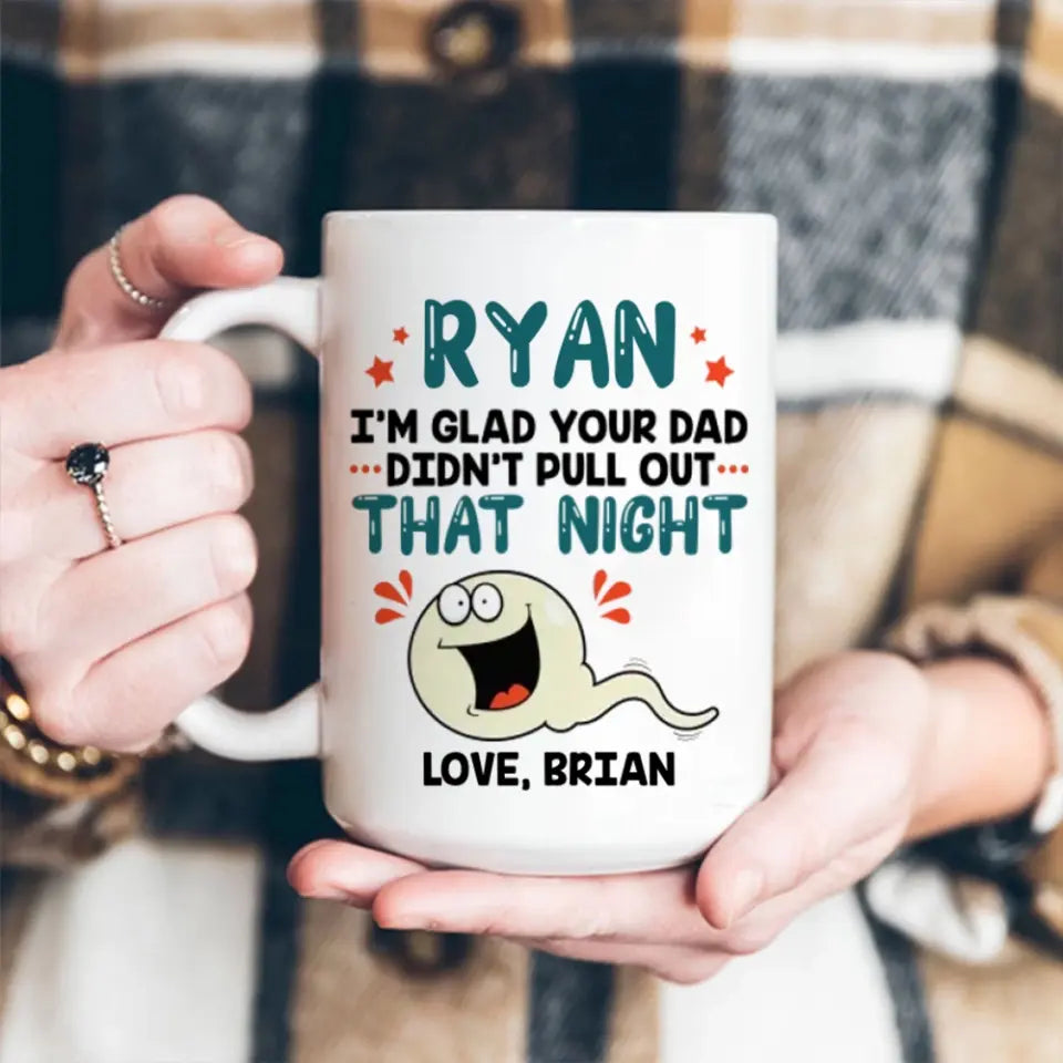 I'm Glad Your Dad Didn't Pull Out That Night - Personalized Mug - Gift For Friends Dirty Sant Gifts