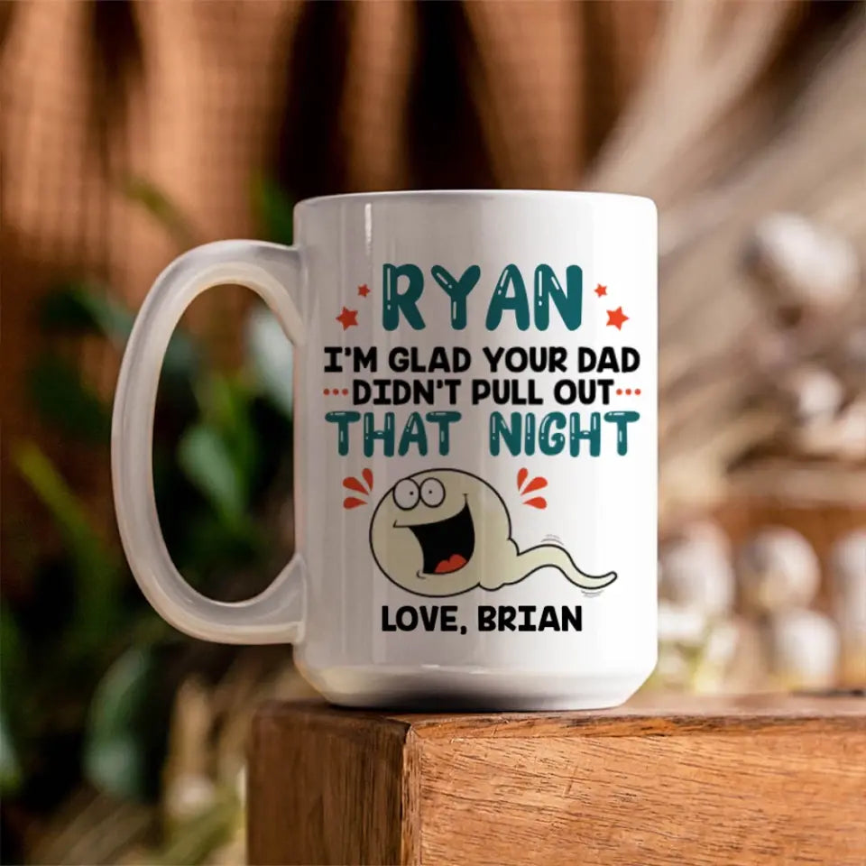 I'm Glad Your Dad Didn't Pull Out That Night - Personalized Mug - Gift For Friends Dirty Sant Gifts