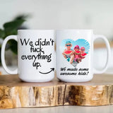 We Did Not Fuck Everything Up - Upload Image White Mug - Best Gift For Ex Husband Wife | 305IHPNPMU594
