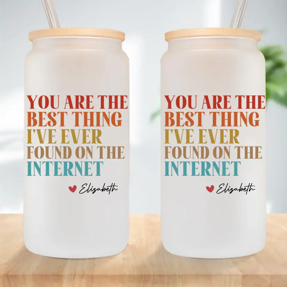 You Are The Best Thing I've Ever Found On The Internet - Frosted Glass Can