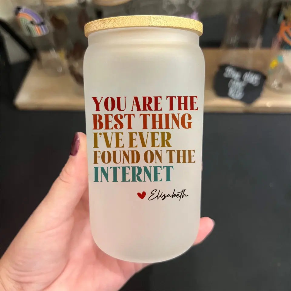 You Are The Best Thing I've Ever Found On The Internet - Frosted Glass Can