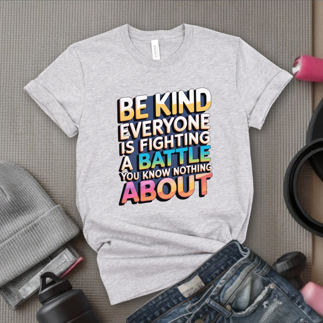 Be Kind Everyone Is Fighting A Battle You Know Nothing About  - Women Empowerment Tshirt - Gift for Strong Women, Feminists - Bella Canvas 3001
