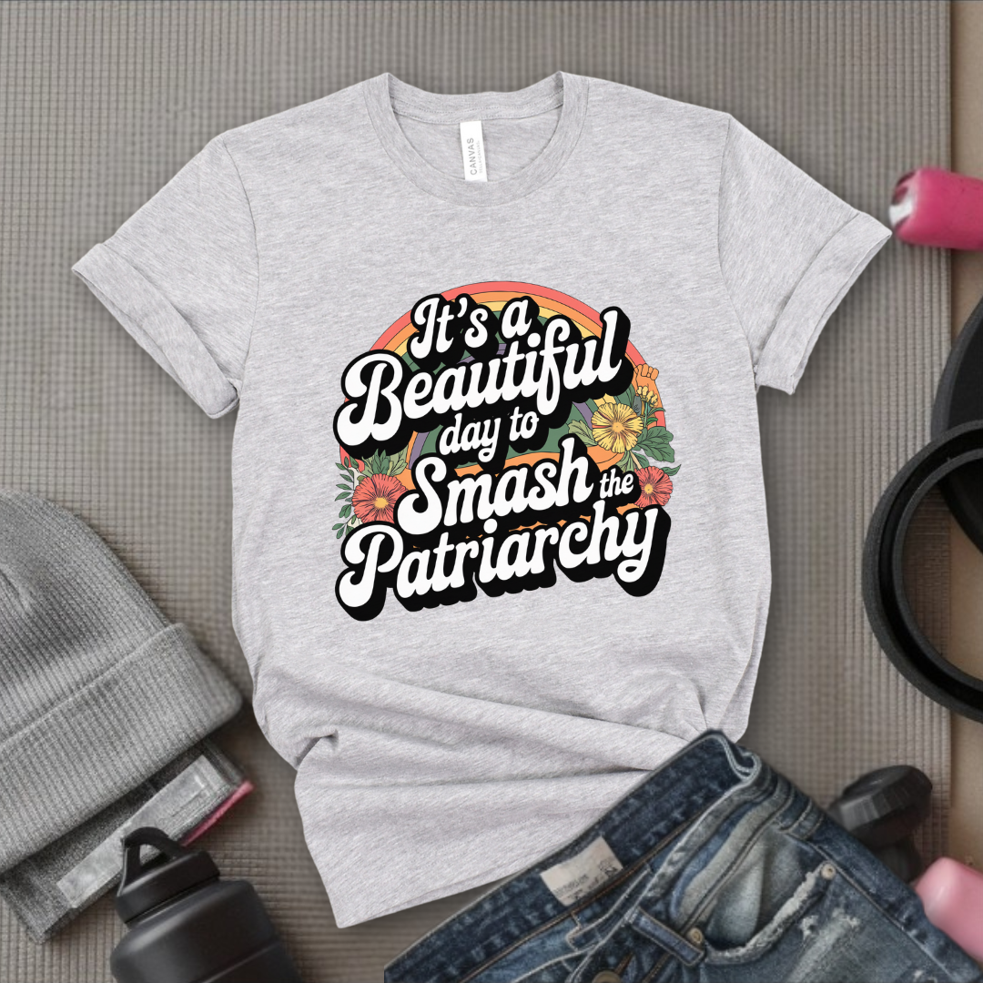 It's A Beautiful Day To Smash The Patriarchy  - Women Empowerment Tshirt - Gift for Strong Women, Feminists - Bella Canvas 3001