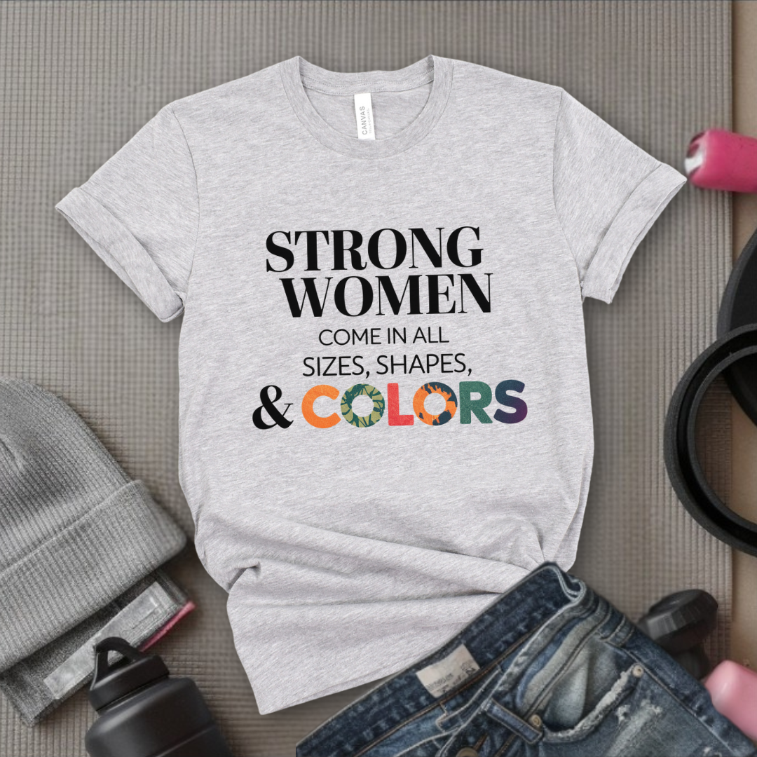 Strong Women Come in All Sizes Shapes and Colors - Feminist T-Shirt - Women Empowerment Tee - Bella Canvas 3001