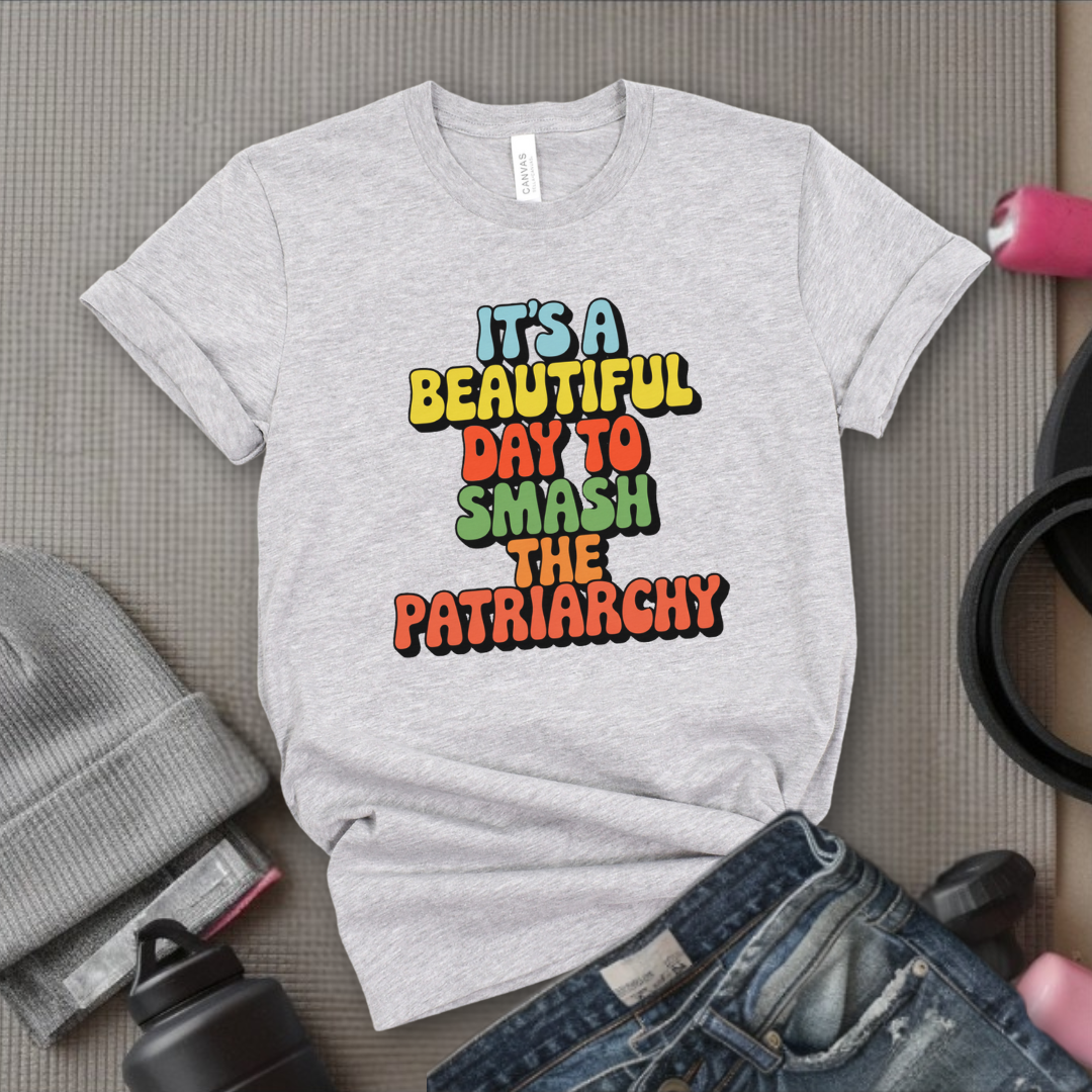 It’s a Beautiful Day to Smash the Patriarchy - Feminist T-Shirt - Women Empowerment Tee - Unisex Shirt - Bella Canvas 3001