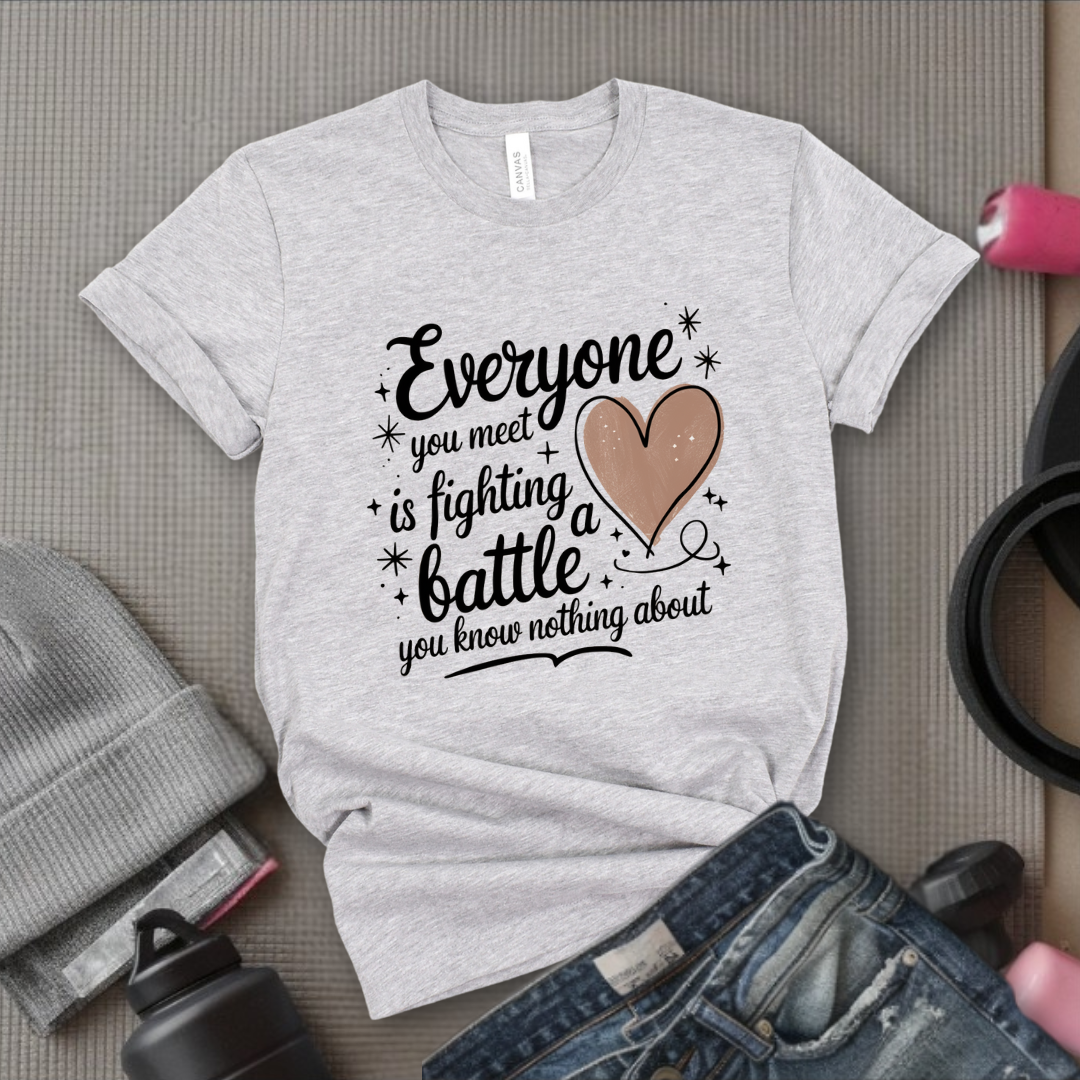 Everyone You Meet is Fighting a Battle You Know  - Women Empowerment Tshirt - Gift for Strong Women, Feminists - Bella Canvas 3001