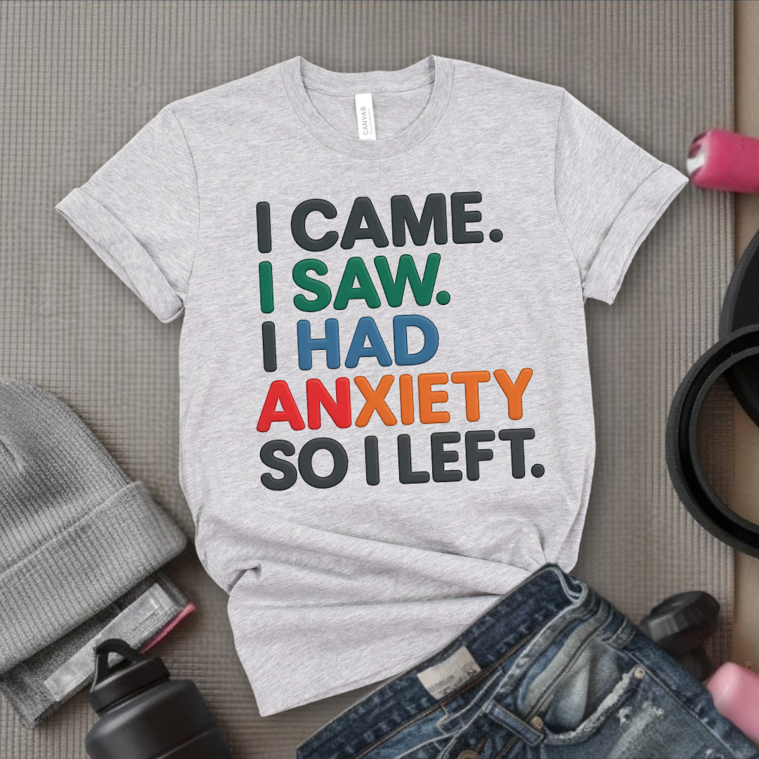 I Came I Saw. I Had Anxiety So I Left. - Women Empowerment Tee - Gift for Her - Bella Canvas 3001