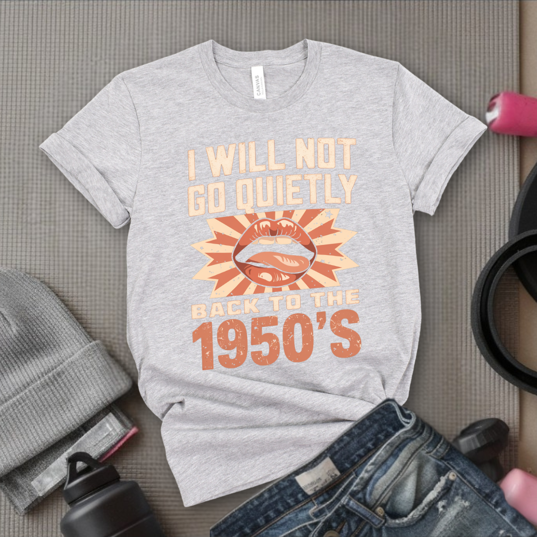 I Will Not Go Quietly Back To The 1950's - Girl Power Inspirational T-Shirt - Women Empowerment Tee - Gift for Her - Bella Canvas 3001