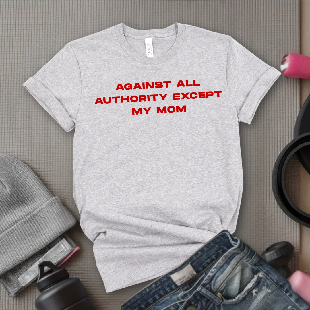 Against All Authority Except My Mom - Women Empower Feminist Tee - Bella Canvas 3001