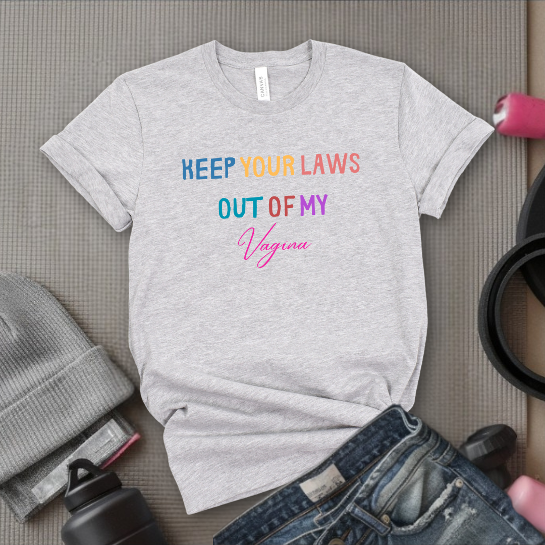 Keep Your Laws Out - Women Empowerment Tshirt - Gift for Strong Women, Feminists - Bella Canvas 3001