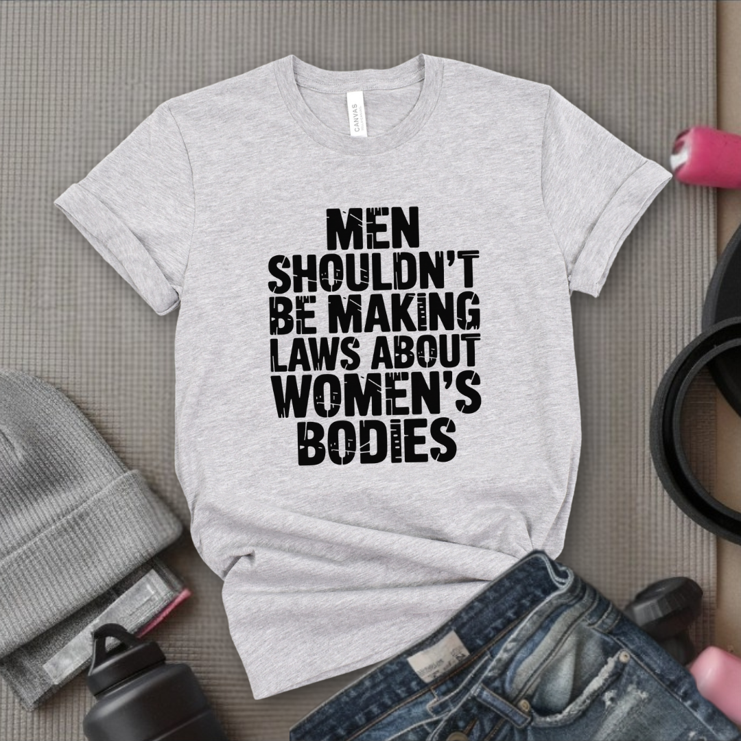Men Shouldn't Making Laws About  - Women Empowerment Tshirt - Gift for Strong Women, Feminists - Bella Canvas 3001