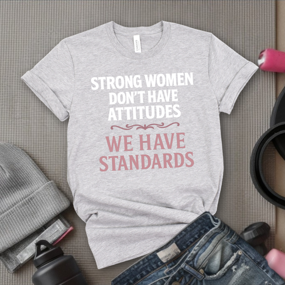 Strong Women Don't Have Attitudes We Have Standards - Women Empowerment Tee - Gift for Her - Bella Canvas 3001
