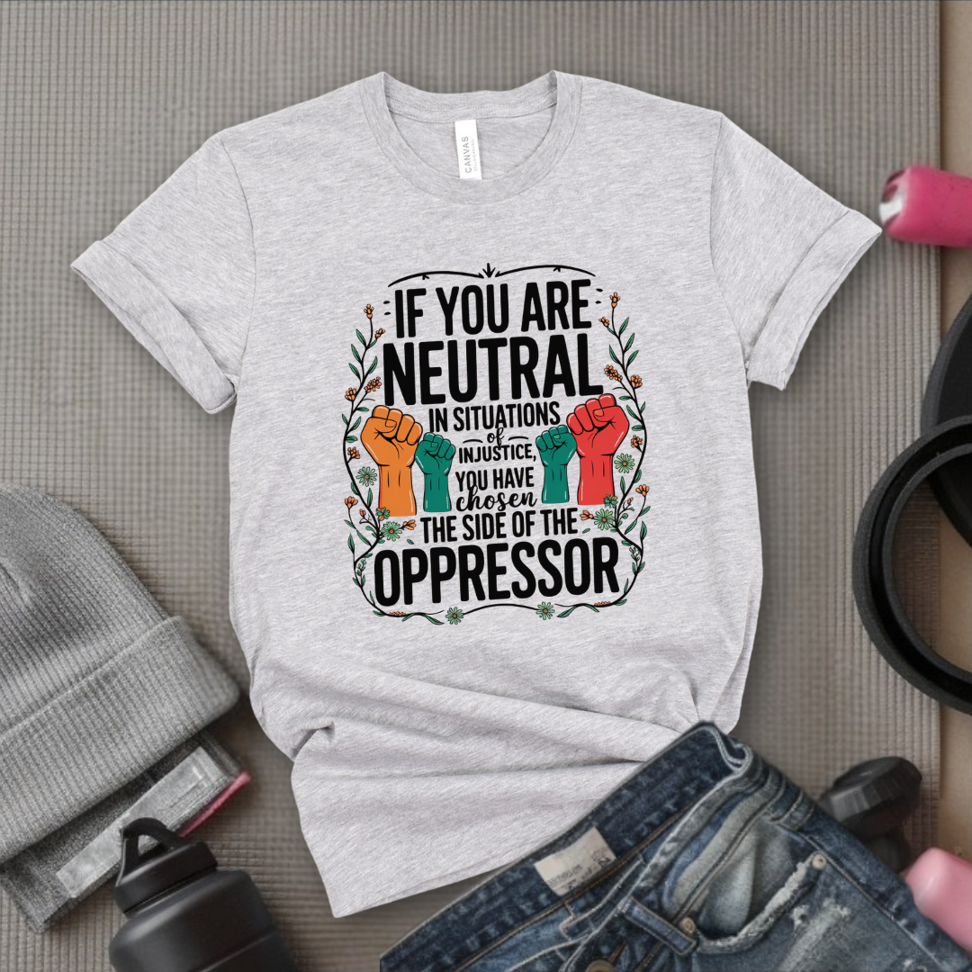 If You Are Neutral in Situations of Injustice hand - Feminist Women Empowerment Shirt - R.B.G Tshirt - Gifts for Feminists - Bella Canvas 3001