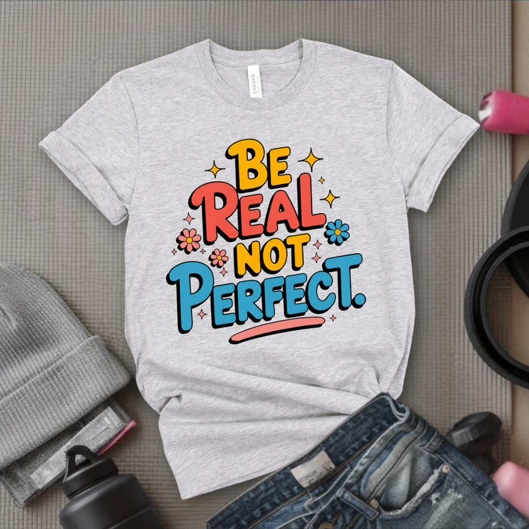 Be Real Not Perfect - Motivational Shirts For Her - Positivity T-shirt - Inspirational Quote Shirt - Sassy Gifts For Women - Bella Canvas 3001