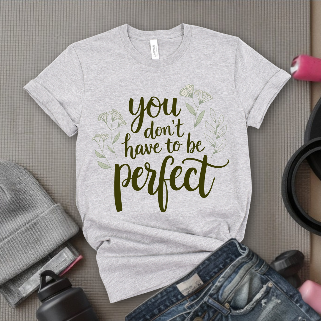 You Don't Have To Be Perfect Shirt - Mental Health Shirt - Positive Sayings Tee - Self Love Shirt - Inspirational Tshirt - Bella Canvas 3001