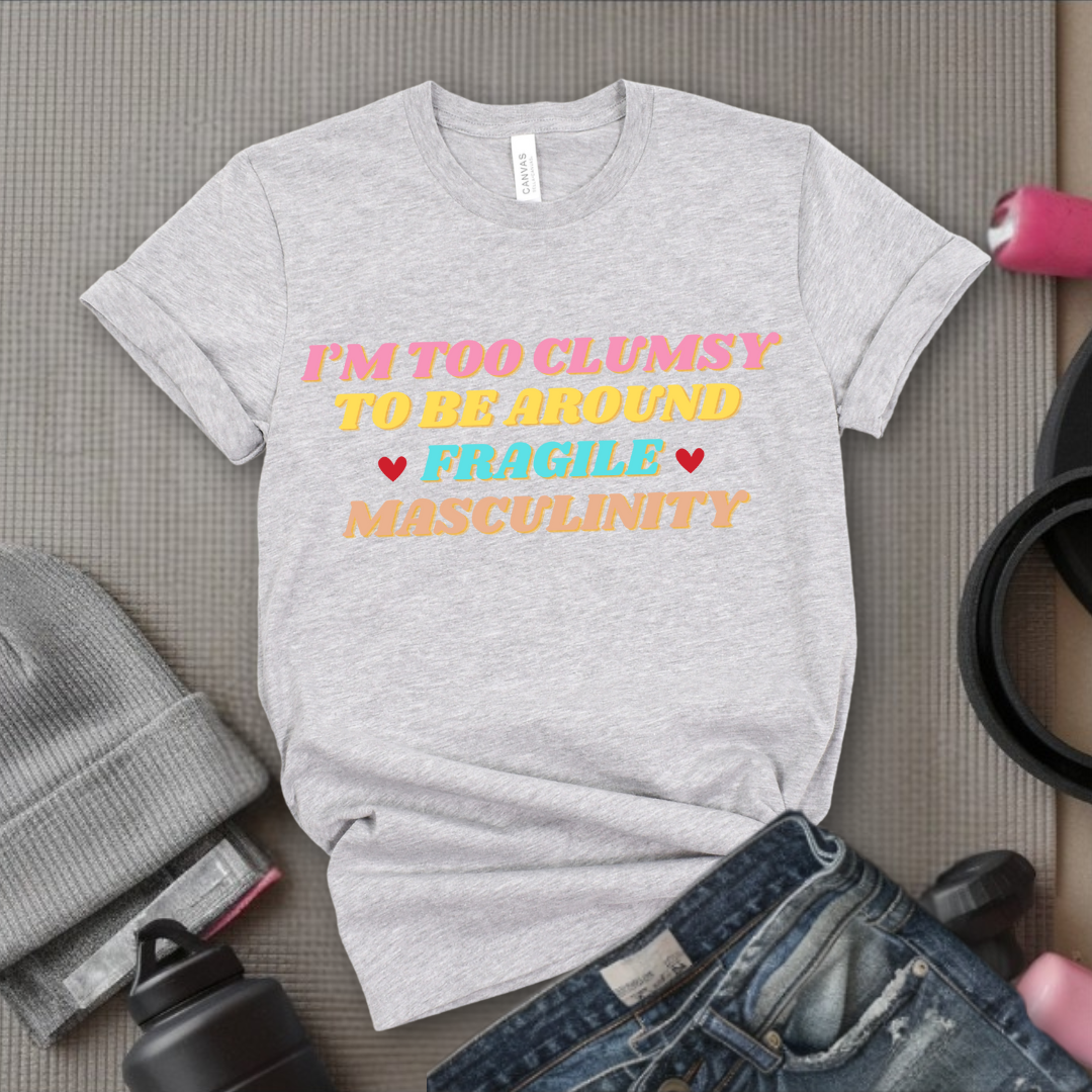 I'm Too Clumsy To Be Around Fragile Masculinity Shirt - Feminist T-shirt - Funny Empowerment Tee - Gift for Woman - Bella Canvas 3001
