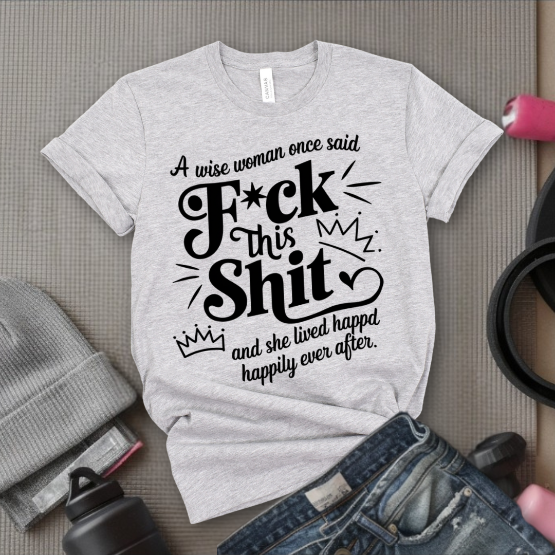 A Wise Woman Once Said F*ck This Shit and She Lived Happily Ever After - Unisex Jersey Short Sleeve Shirt - Gift for Her - Bella Canvas 3001