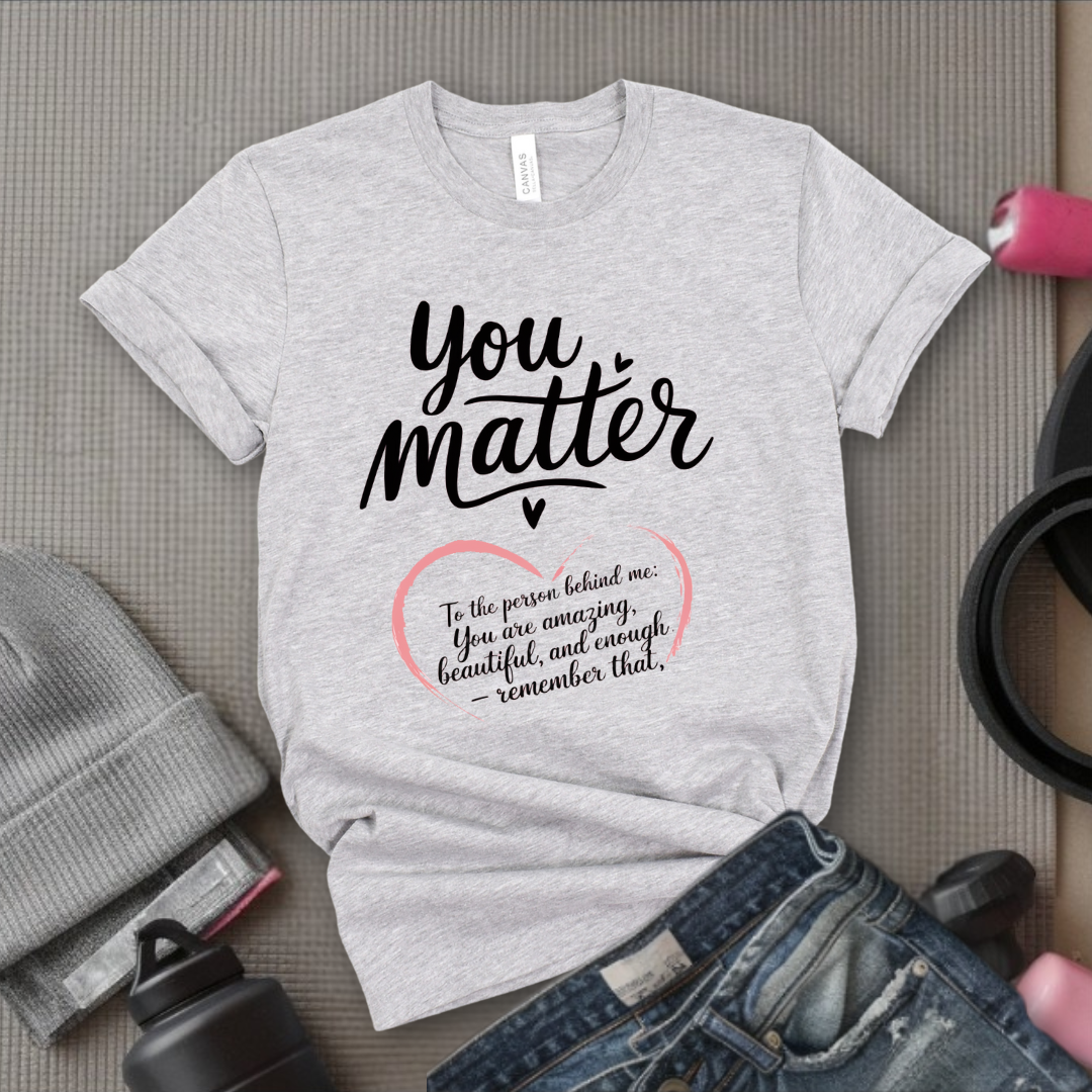 Dear Person Behind Me Shirt - You Matter Shirt - You Are Enough T-shirt - Mental Health Tee - Kindness Shirts - Equal Rights, Be Kind Shirt - Bella Canvas 3001