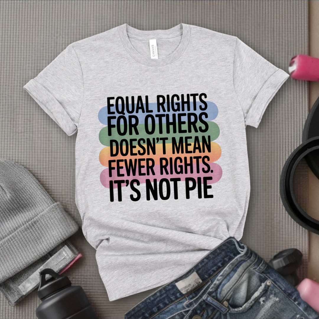 Equal Rights for Others Doesn't Mean Fewer Rights For You, It's Not Pie Shirt - Human Rights Tee- Equality Gift for Men &amp; Women - Bella Canvas 3001