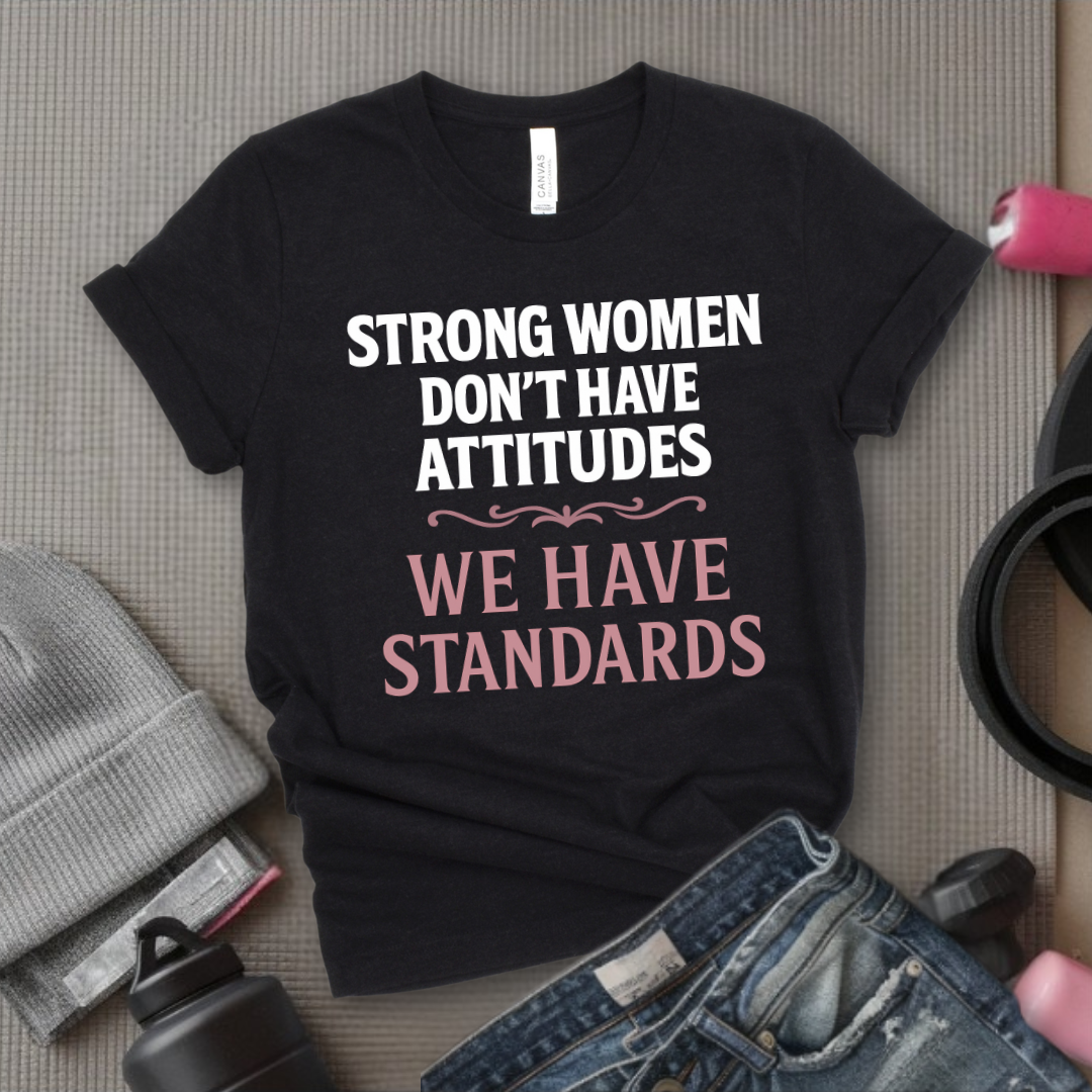 Strong Women Don't Have Attitudes We Have Standards - Women Empowerment Tee - Gift for Her - Bella Canvas 3001