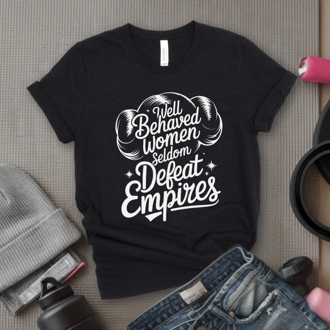 Well Behaved Women Seldom Defeat Empires - Girl Power Inspirational T-Shirt - Women Empowerment Tee - Gift for Her - Bella Canvas 3001