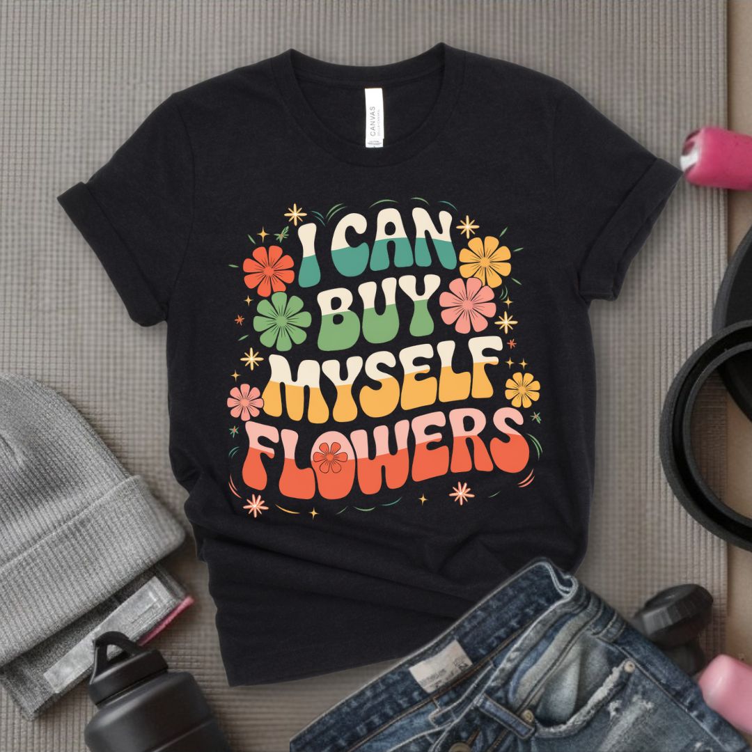 I Can Buy Myself Flowers T-Shirt - Feminist T-Shirt - Women Empowerment Tee - Bella Canvas 3001