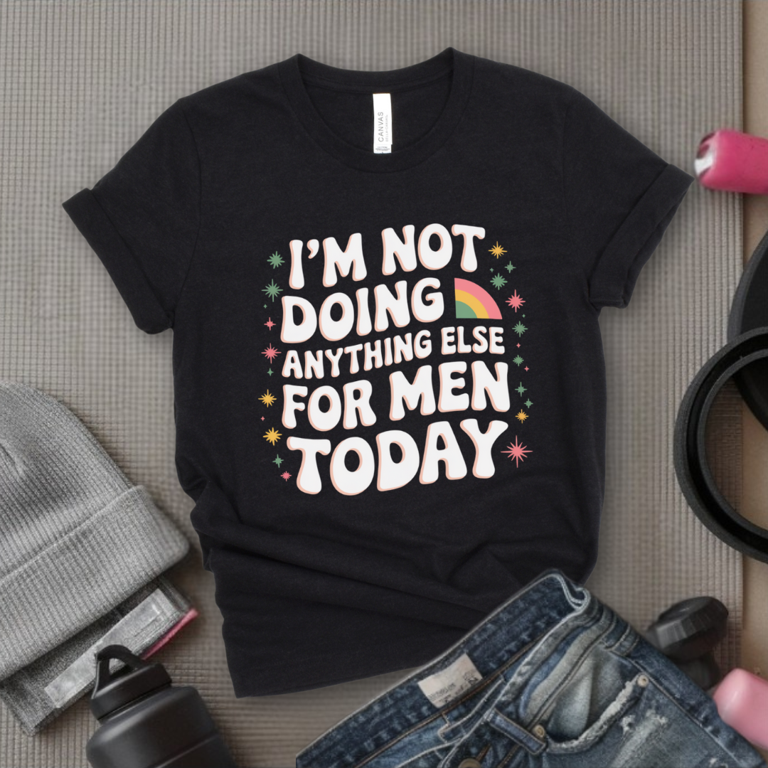 I'm Not Doing Anything Else For Men Today - Feminism Inspired Tee - Women Right Shirts - Unisex Jersey Short Sleeve Shirt - Gift for Feminists - Bella Canvas 3001