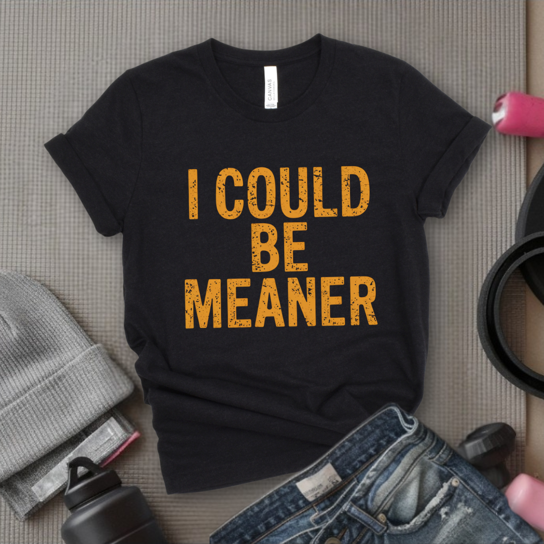 I Could Be Meaner - Feminist T-Shirt - Women Empowerment Tee - Bella Canvas 3001