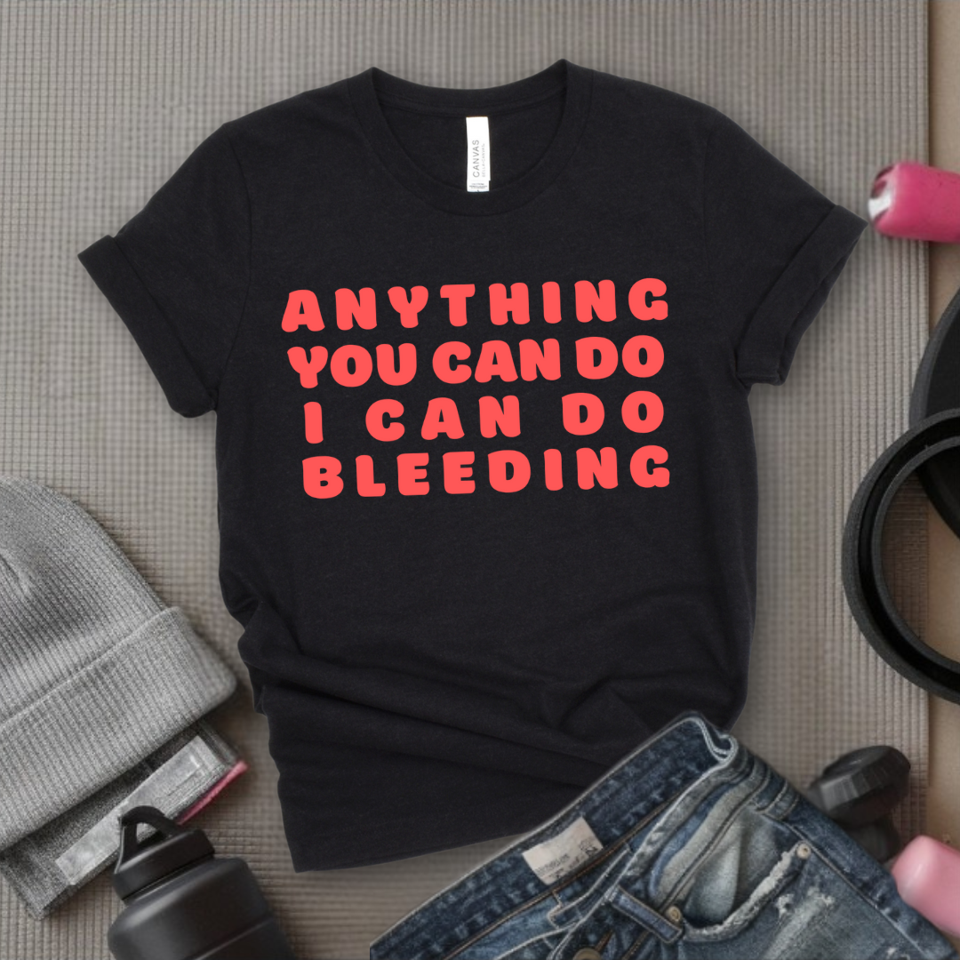 Anything You Can Do, I Can Do Bleeding Shirt - Feminist T-shirt - Feminism Shirt - Girl Power Tee - Gift for Yourself, Friends - Bella Canvas 3001