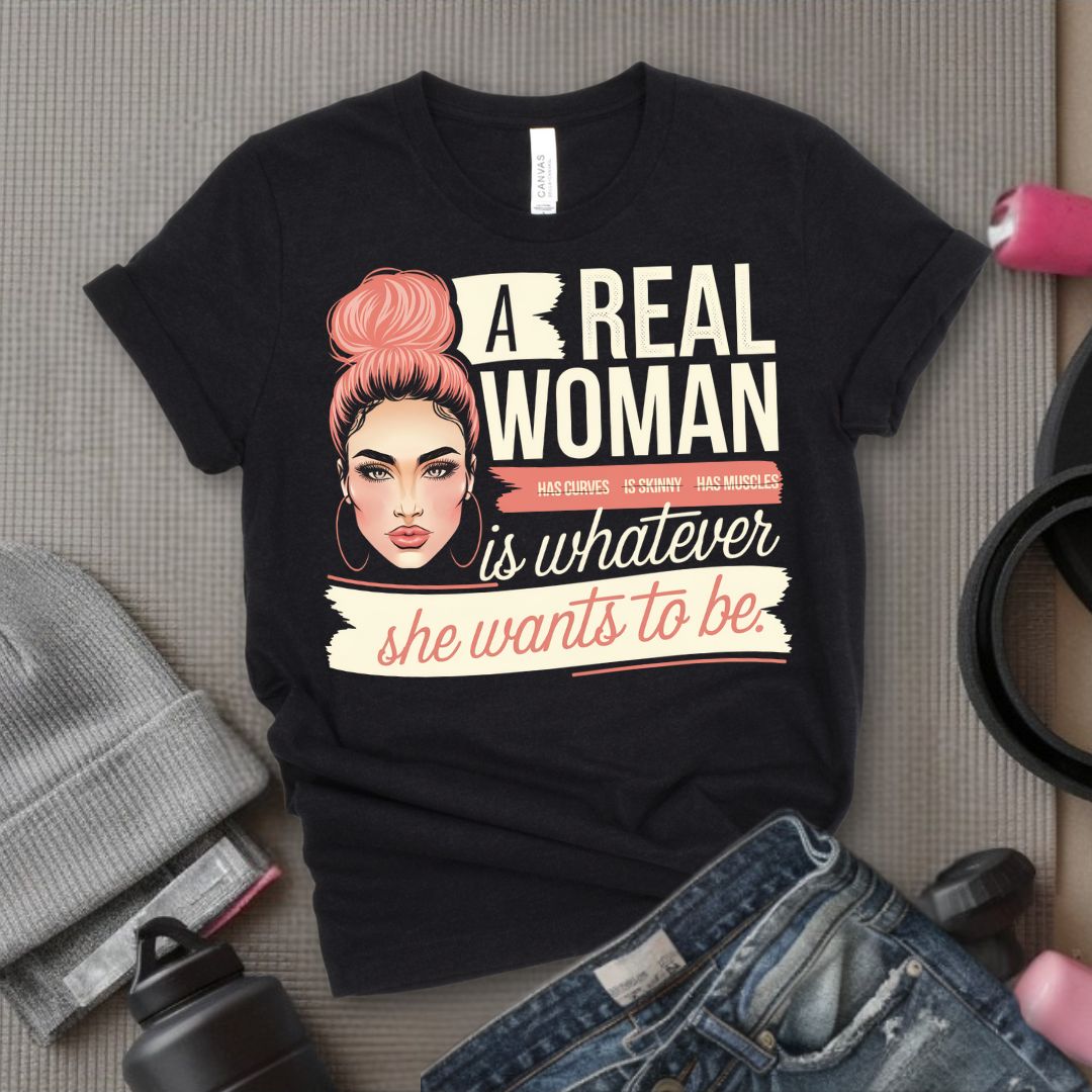 A Real Women Is Whatever She Wants To Be - Feminist T-Shirt - Women Empowerment Tee - Bella Canvas 3001