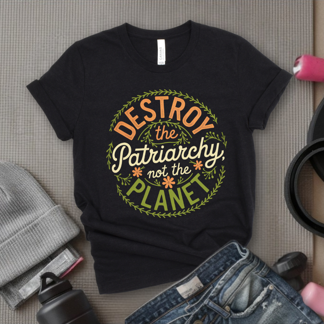 Destroy The Patriarchy Not The Planet Leaves And Flowers - Feminist T-Shirt - Women Empowerment Tee - Bella Canvas 3001
