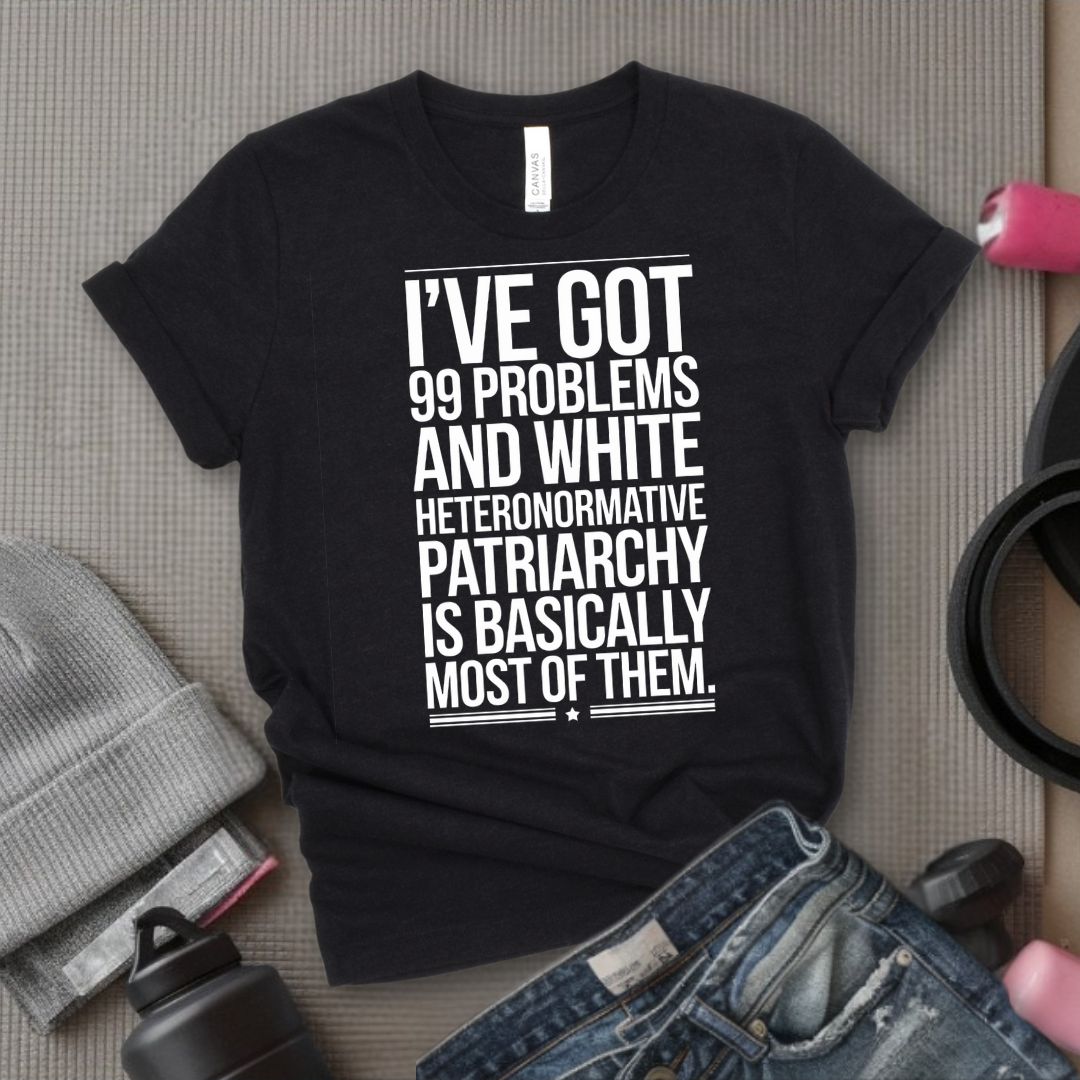 I've Got 99 Problems and White Heteronormative Patriarchy is Basically All of Them - Feminist T-Shirt - Women Empowerment Tee - Bella Canvas 3001