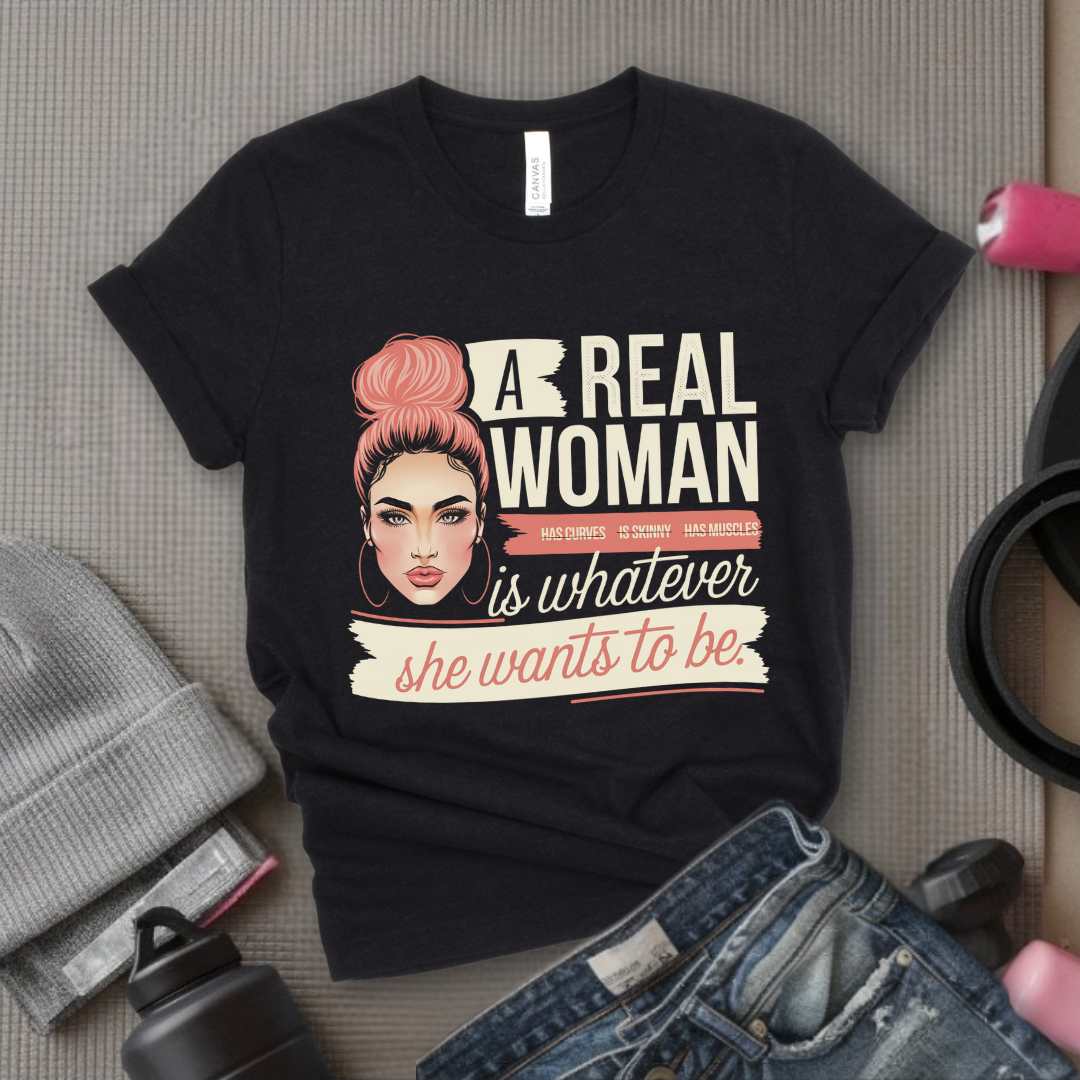 A Real Women Is Whatever She Wants To Be - Feminist T-Shirt - Women Empowerment Tee - Bella Canvas 3001