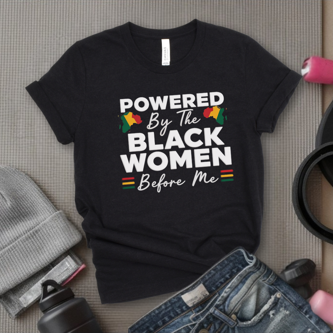 Powered By The Black Women Before Me - Women Empowerment Tee - Gift for Her - Bella Canvas 3001