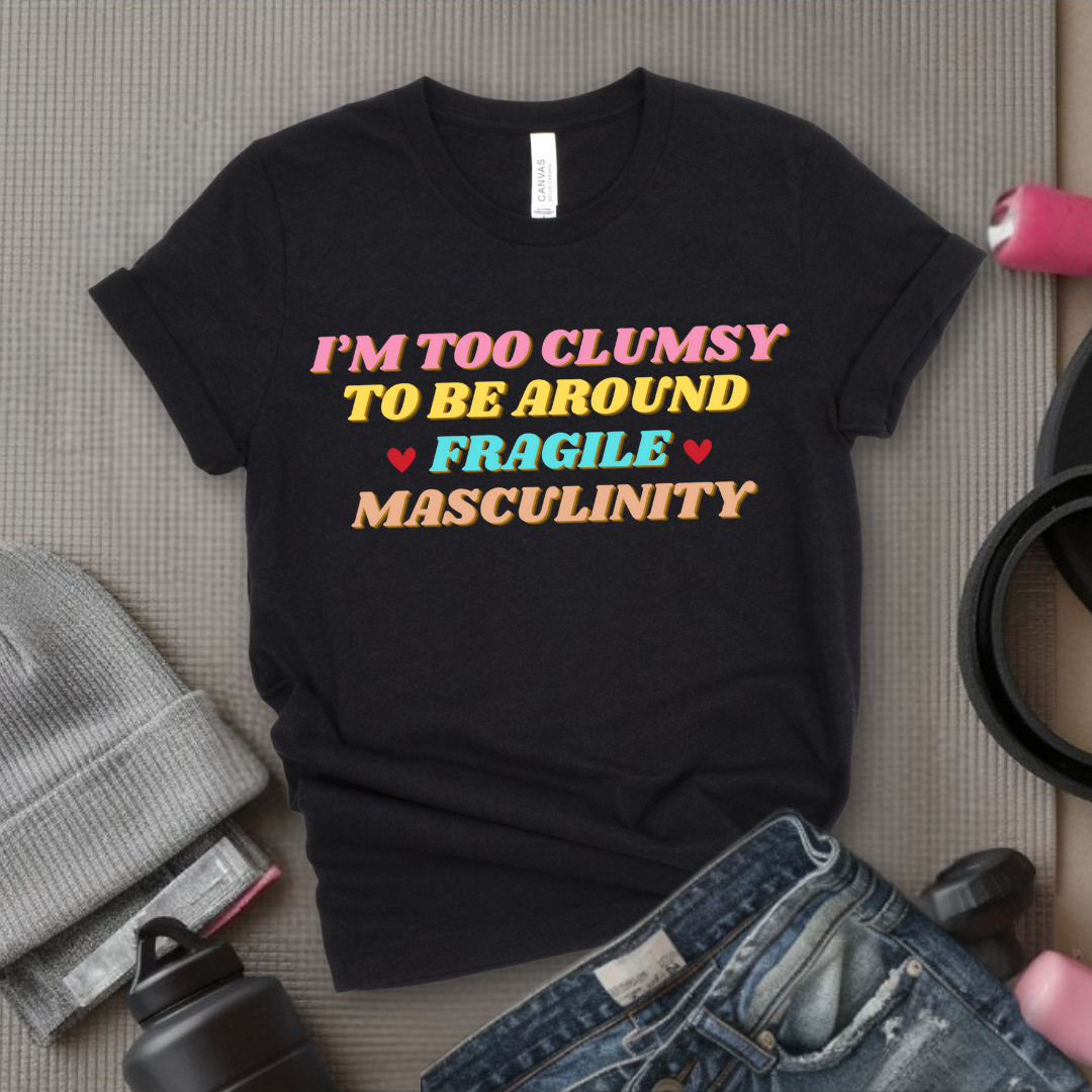I'm Too Clumsy To Be Around Fragile Masculinity Shirt - Feminist T-shirt - Funny Empowerment Tee - Gift for Woman - Bella Canvas 3001