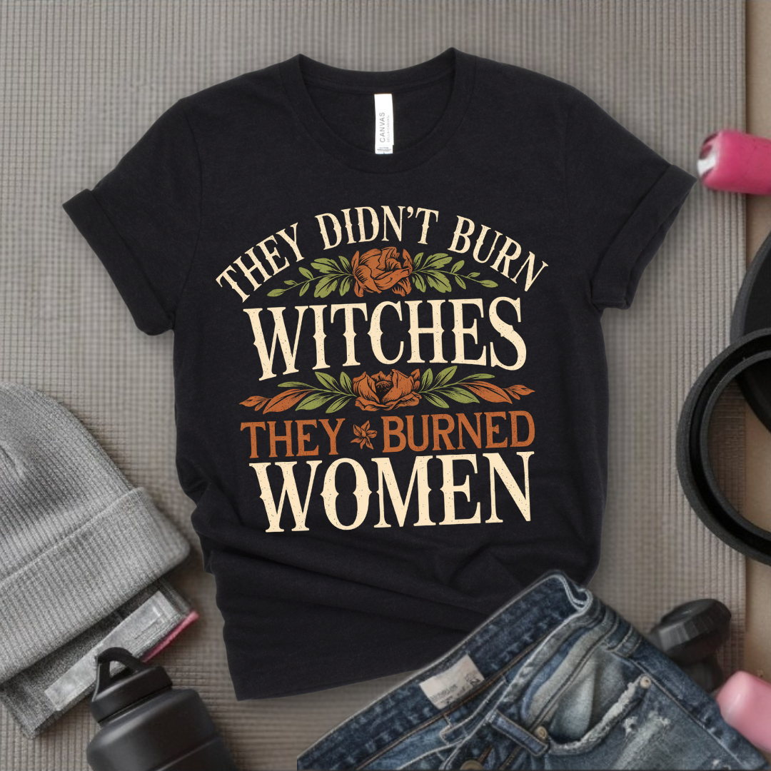 They Didn't Burn Witches They Burned Women Shirt - Feminist T-shirt - Woman Right Tee - Gift for Yourself, Female Friends - Bella Canvas 3001