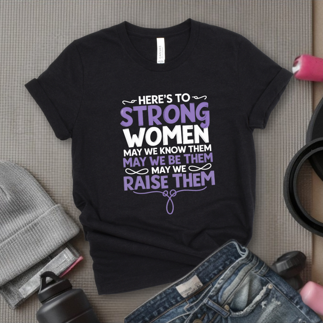 Here's To Strong Women V2 - Women Empowerment Tee - Gift for Her - Bella Canvas 3001