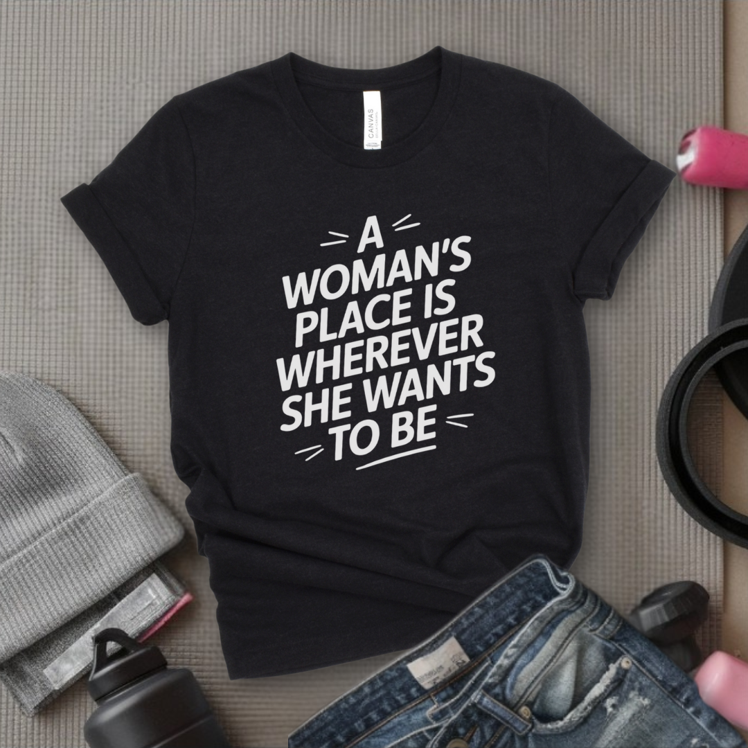 The Woman's Place Is Wherever She Wants To Be - Feminism Inspired Tee - Women Right Shirts - Unisex Jersey Short Sleeve Shirt - Gift for Feminists - Bella Canvas 3001