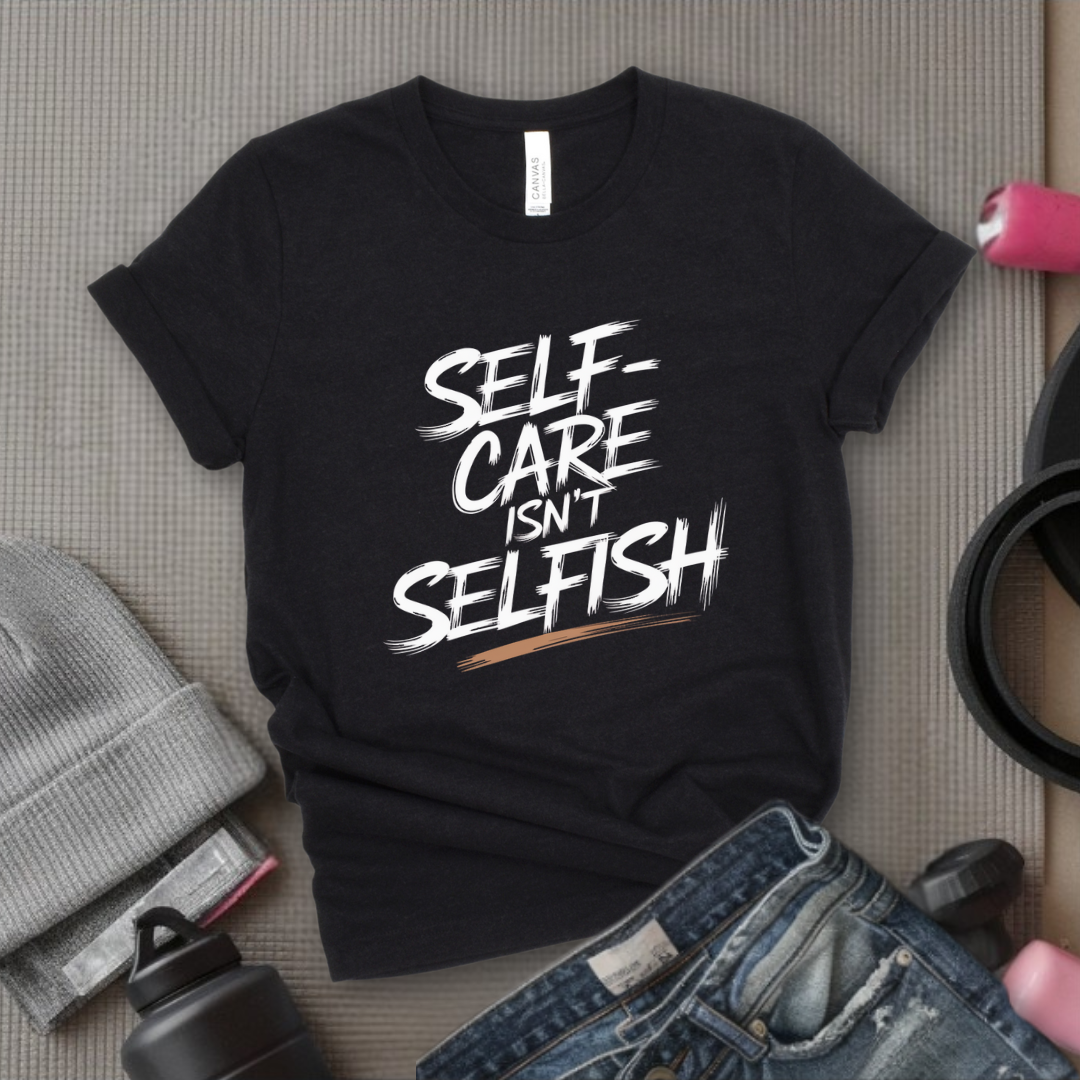 Self Care Isn't Selfish - Feminist T-Shirt - Women Empowerment Tee - Bella Canvas 3001