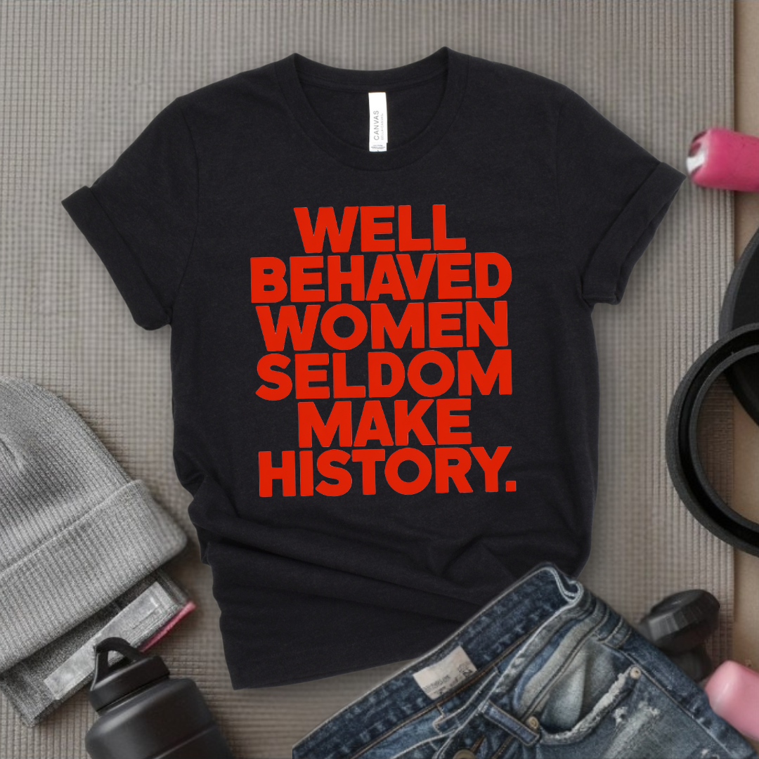 Well Behaved Women Seldom Make History - Women Right Tee - Unisex Jersey Short Sleeve Shirt - Women Empowerment Gift for Her, Female Friends - Bella Canvas 3001