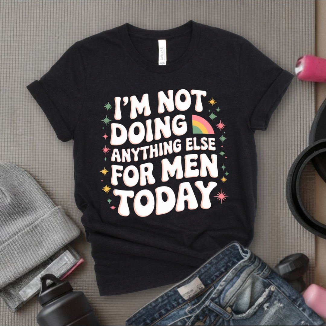 I'm Not Doing Anything Else for Men Today T-shirt - Feminism Inspired Tee - Women Right Shirts - Unisex Jersey Short Sleeve Shirt - Gift for Feminists - Bella Canvas 3001