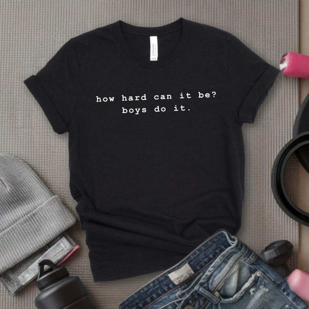 How Hard Can It Be? Boys Do It. - Women Empower Feminist Tee - Bella Canvas 3001