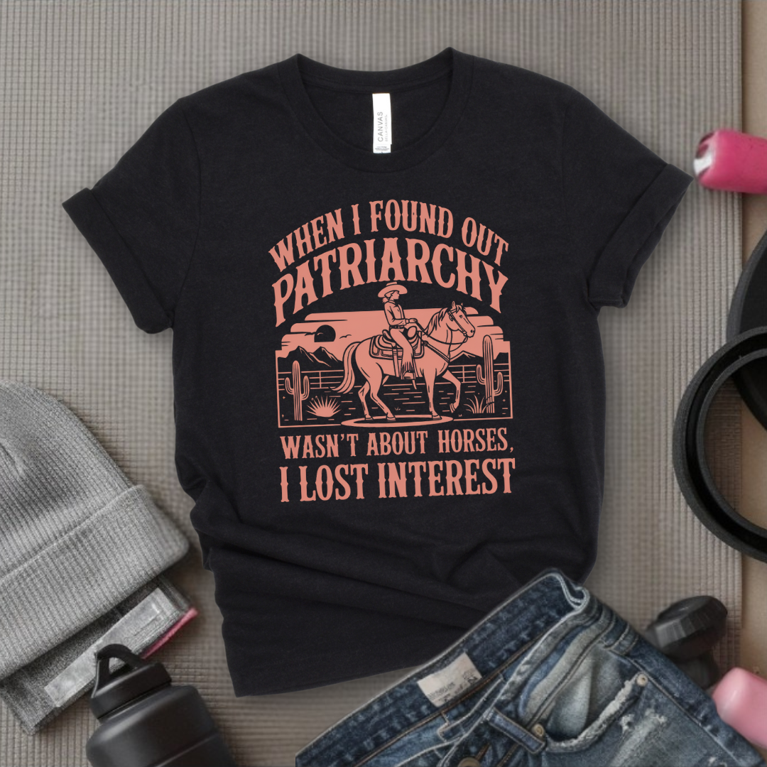 When I Found out the Patriarchy Wasn't About Horses I Lost Interest T-shirt - Original Aesthetic Tribute Shirt - Woman Support Tee - Gift for Her, Self Gift - Bella Canvas 3001