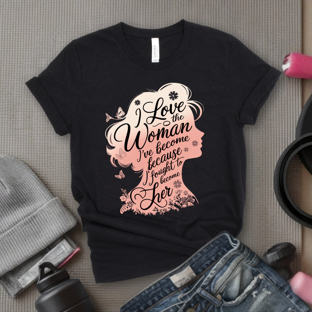 I Love The Woman I've Become Because I Fought to Become Her T-Shirt - Strong Women T-Shirt - Feminism Tee - Women Empowerment Gift - Bella Canvas 3001