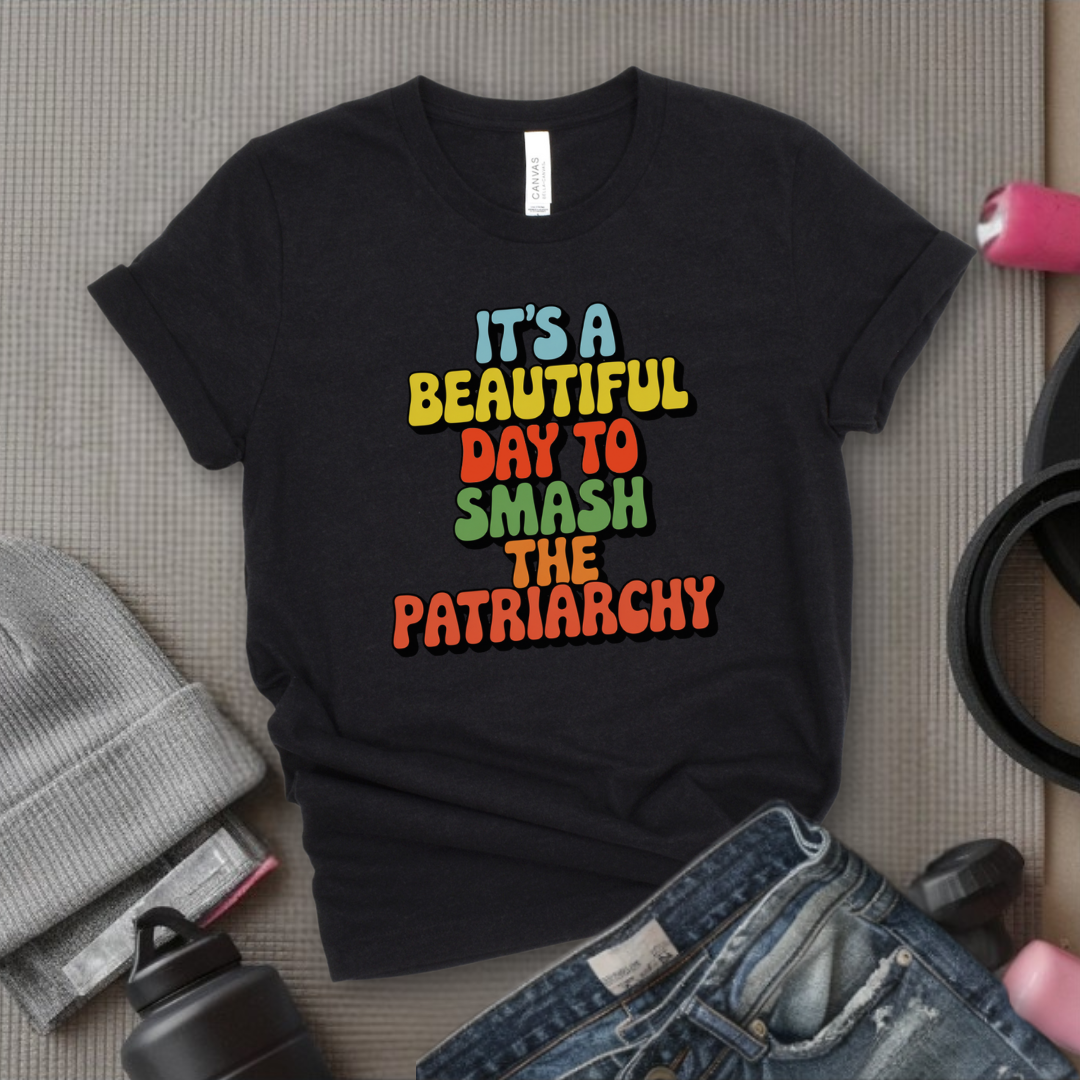 It’s a Beautiful Day to Smash the Patriarchy - Feminist T-Shirt - Women Empowerment Tee - Unisex Shirt - Bella Canvas 3001