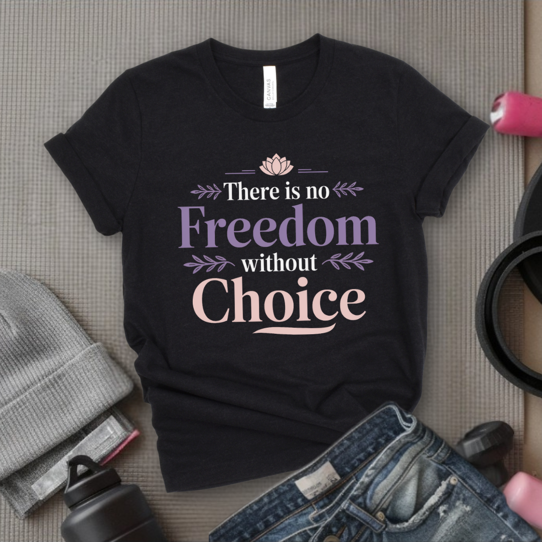 There Is No Freedom Without Choice - Girl Power Inspirational T-Shirt - Women Empowerment Tee - Gift for Her - Bella Canvas 3001