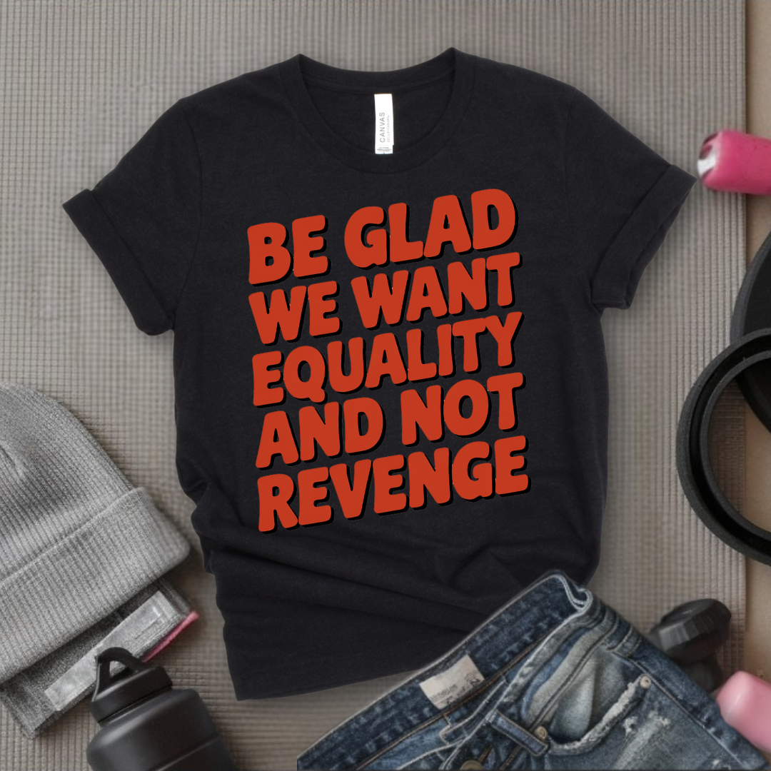 Be Glad We Want Equality and Not Revenge Shirt - Feminist T-shirt - Women Rights Shirt - Equal Rights Tee - Feminist Gift - Bella Canvas 3001