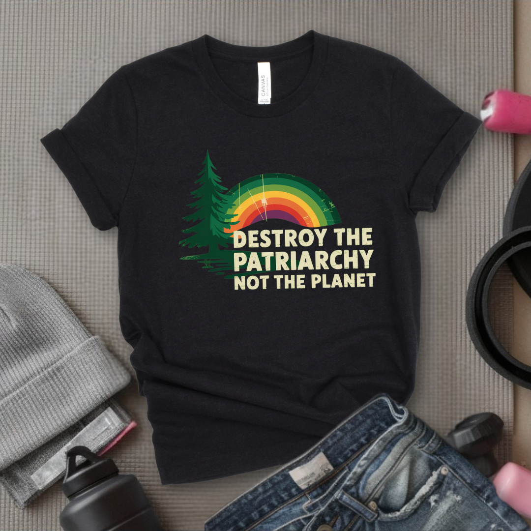 Destroy The Patriarchy Not The Planet - Women Empowerment Tee - Gift for Her - Bella Canvas 3001